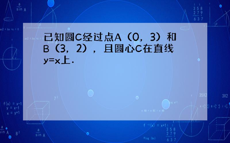 已知圆C经过点A（0，3）和B（3，2），且圆心C在直线y=x上．