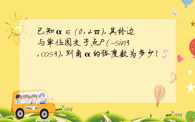 已知α∈(0,2π),其终边与单位园交于点P(-sin3,cos3),则角α的弧度数为多少?