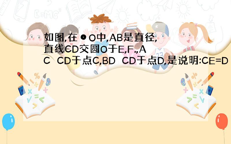 如图,在⊙O中,AB是直径,直线CD交圆O于E,F.,AC⊥CD于点C,BD⊥CD于点D,是说明:CE=D