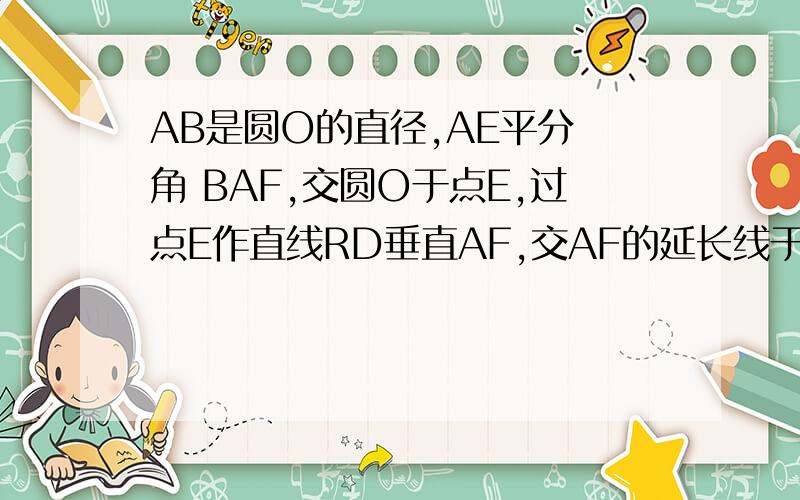 AB是圆O的直径,AE平分 角 BAF,交圆O于点E,过点E作直线RD垂直AF,交AF的延长线于点D,交AB的延长线于点