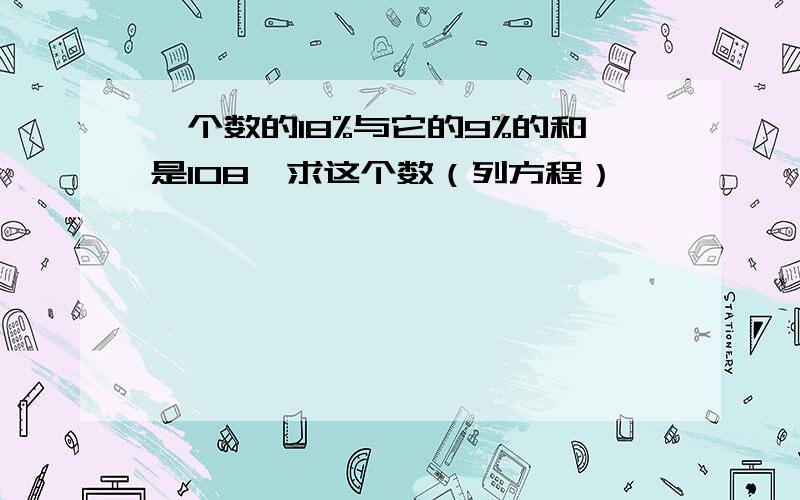 一个数的18%与它的9%的和是108,求这个数（列方程）