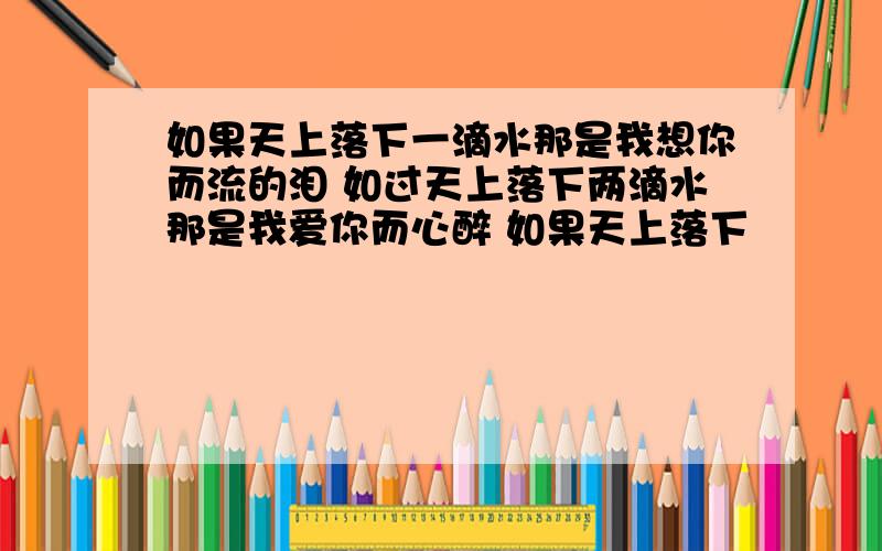 如果天上落下一滴水那是我想你而流的泪 如过天上落下两滴水那是我爱你而心醉 如果天上落下