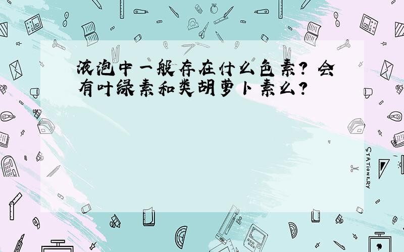 液泡中一般存在什么色素? 会有叶绿素和类胡萝卜素么?