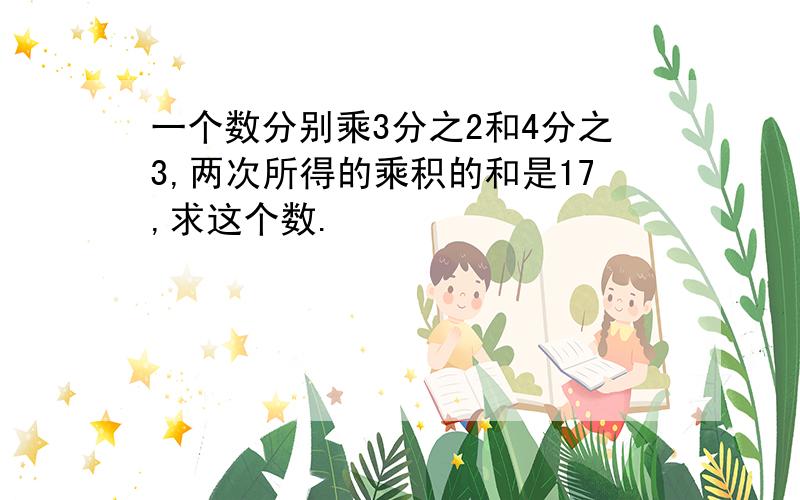 一个数分别乘3分之2和4分之3,两次所得的乘积的和是17,求这个数.