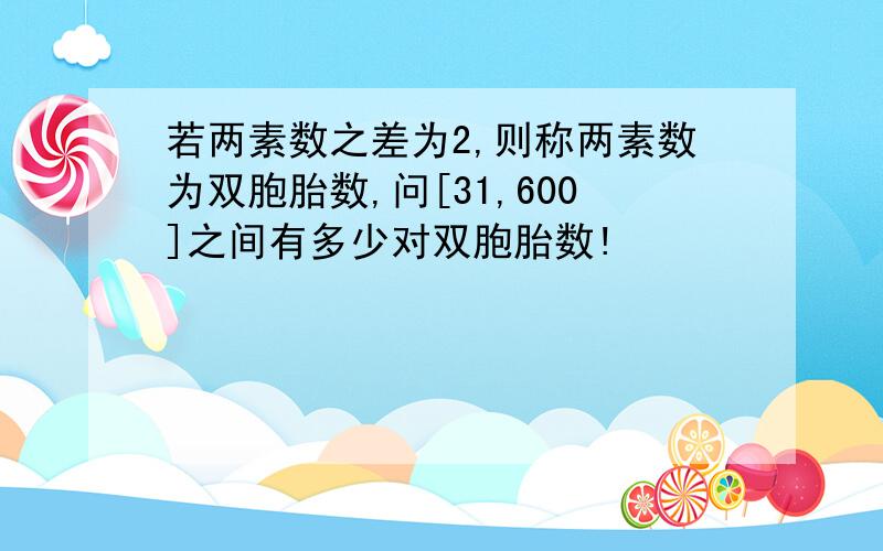 若两素数之差为2,则称两素数为双胞胎数,问[31,600]之间有多少对双胞胎数!