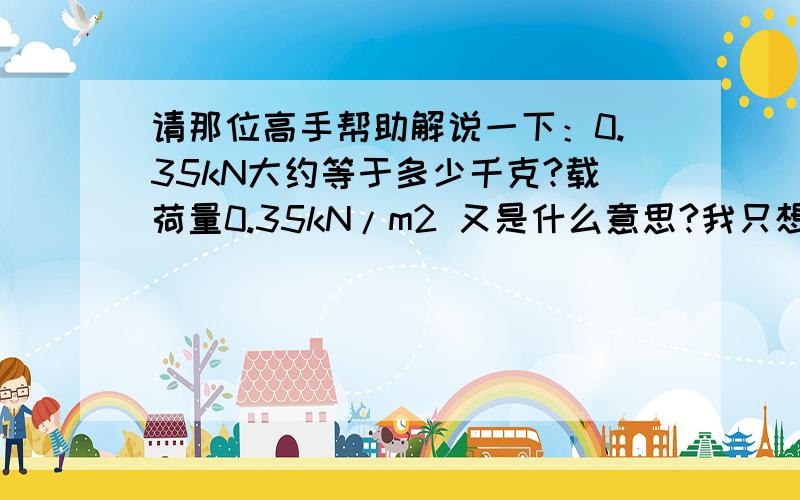 请那位高手帮助解说一下：0.35kN大约等于多少千克?载荷量0.35kN/m2 又是什么意思?我只想要实在的答案,不希望