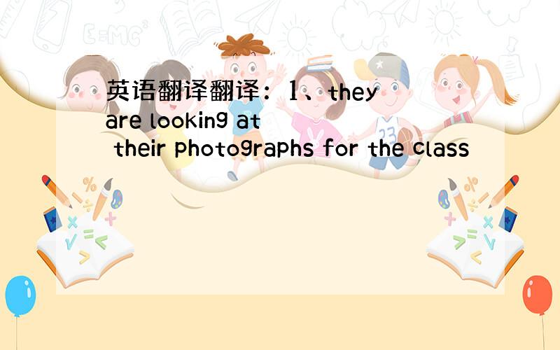 英语翻译翻译：1、they are looking at their photographs for the class