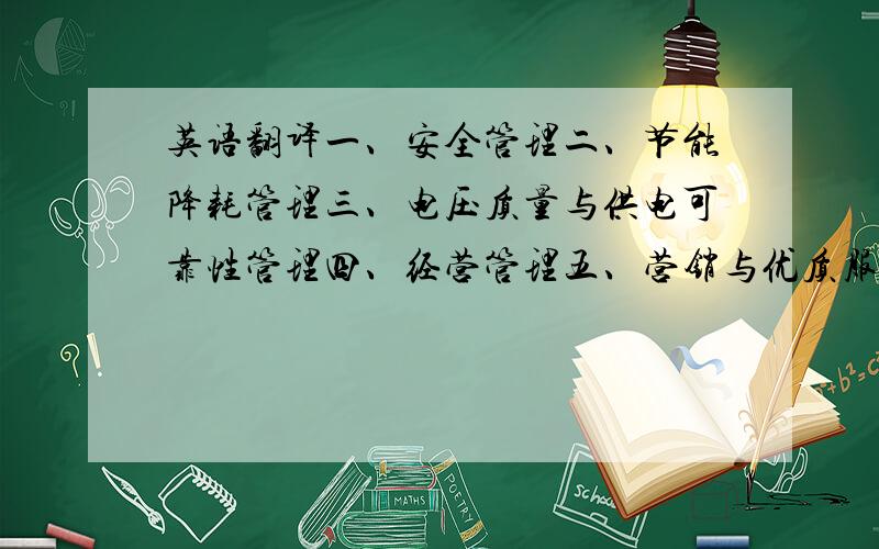 英语翻译一、安全管理二、节能降耗管理三、电压质量与供电可靠性管理四、经营管理五、营销与优质服务管理