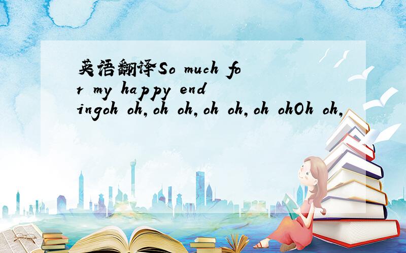 英语翻译So much for my happy endingoh oh,oh oh,oh oh,oh ohOh oh,