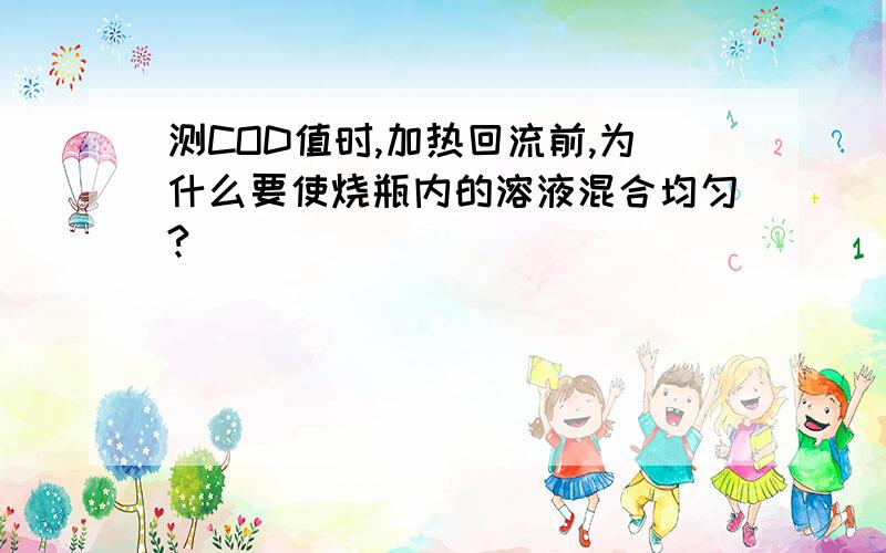 测COD值时,加热回流前,为什么要使烧瓶内的溶液混合均匀?