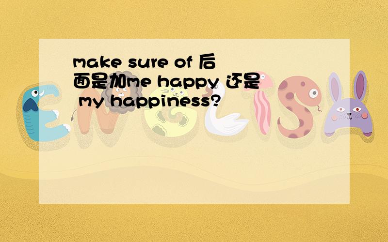 make sure of 后面是加me happy 还是 my happiness?