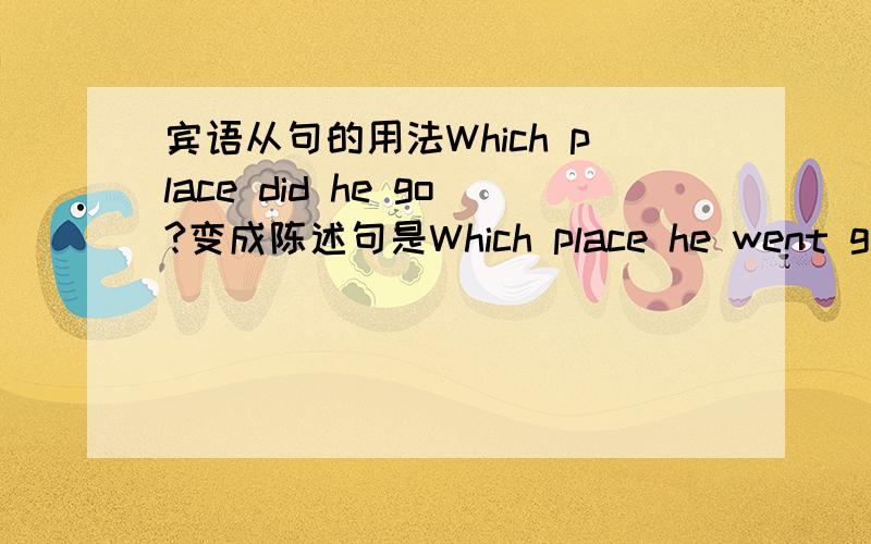 宾语从句的用法Which place did he go?变成陈述句是Which place he went go.而W