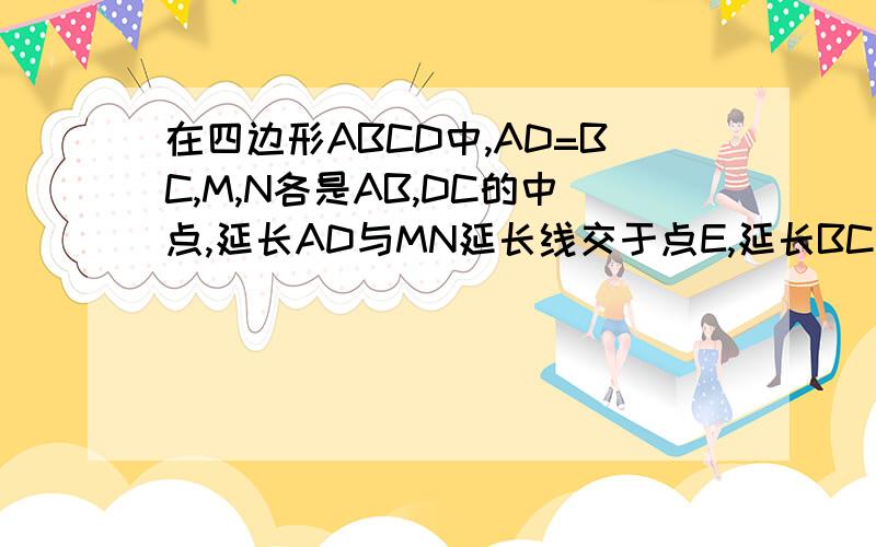 在四边形ABCD中,AD=BC,M,N各是AB,DC的中点,延长AD与MN延长线交于点E,延长BC与MN延长线交于点F求