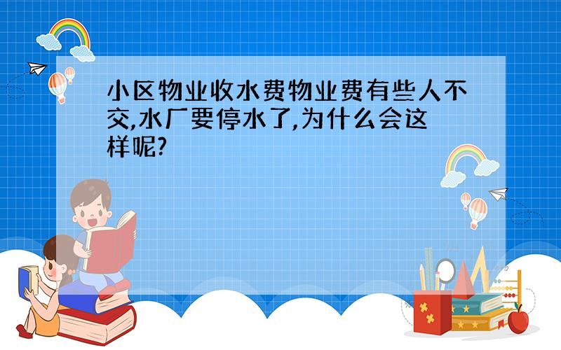 小区物业收水费物业费有些人不交,水厂要停水了,为什么会这样呢?