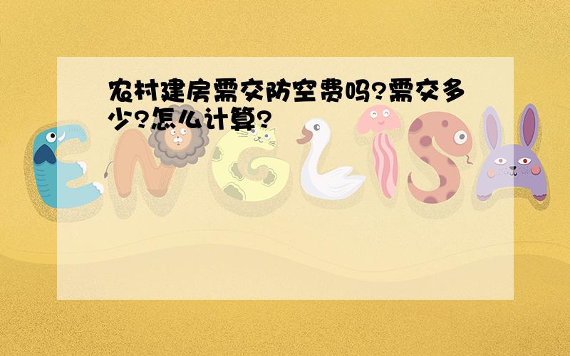 农村建房需交防空费吗?需交多少?怎么计算?