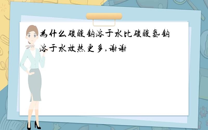 为什么碳酸钠溶于水比碳酸氢钠溶于水放热更多,谢谢