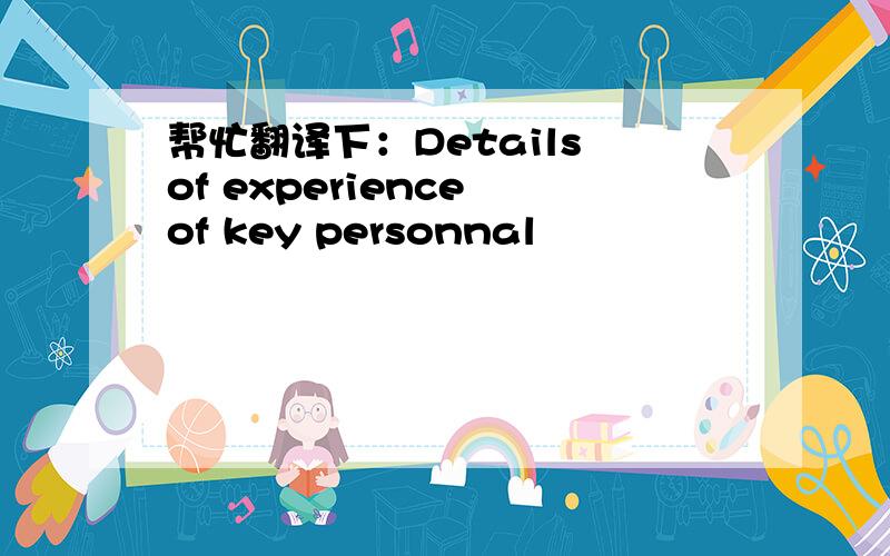 帮忙翻译下：Details of experience of key personnal