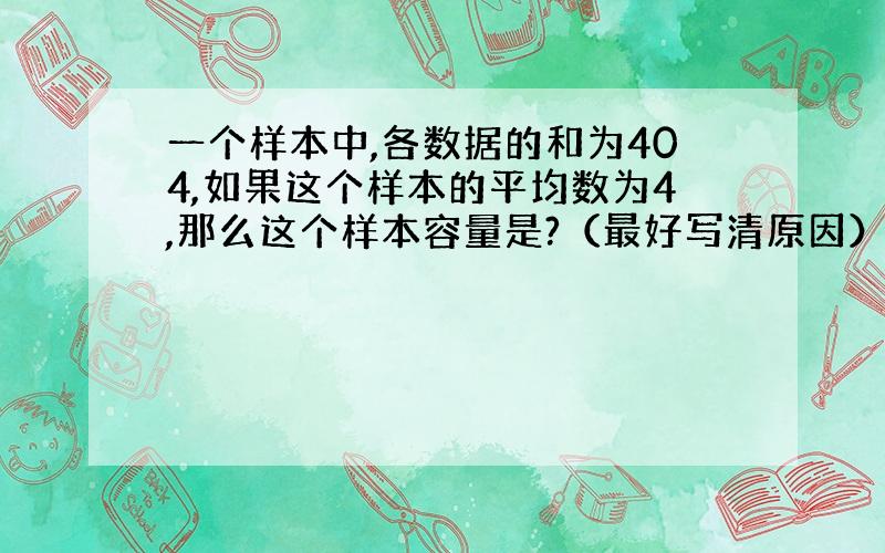 一个样本中,各数据的和为404,如果这个样本的平均数为4,那么这个样本容量是?（最好写清原因）