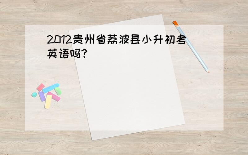 2012贵州省荔波县小升初考英语吗?