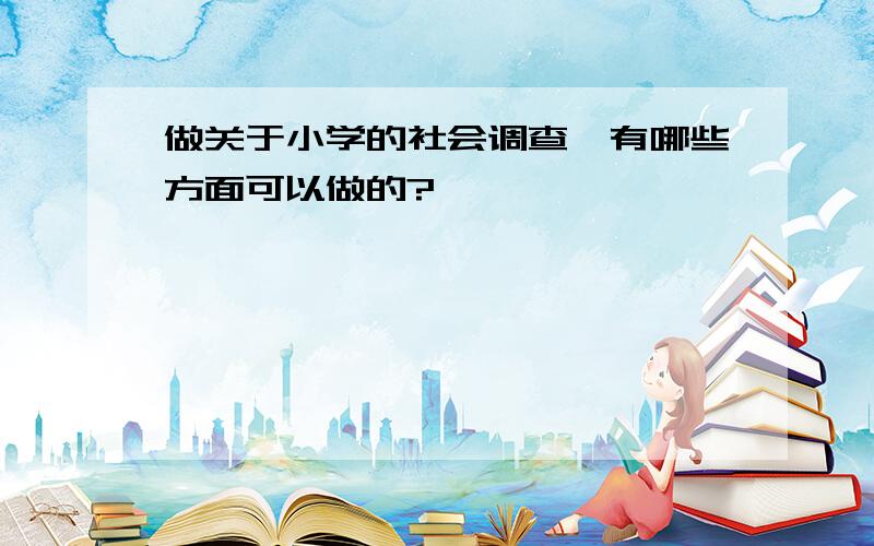 做关于小学的社会调查,有哪些方面可以做的?