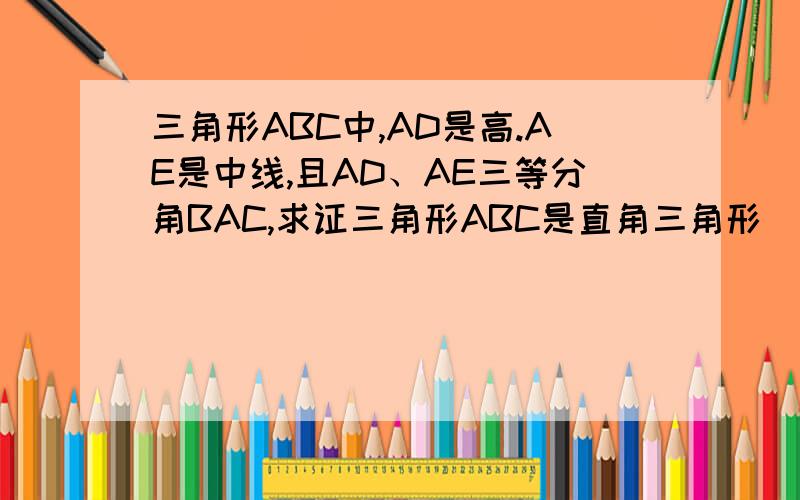 三角形ABC中,AD是高.AE是中线,且AD、AE三等分角BAC,求证三角形ABC是直角三角形