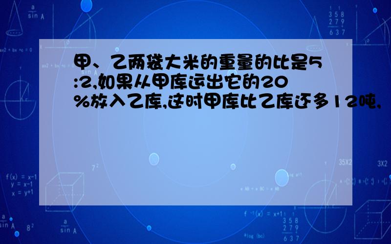 甲、乙两袋大米的重量的比是5:2,如果从甲库运出它的20%放入乙库,这时甲库比乙库还多12吨,