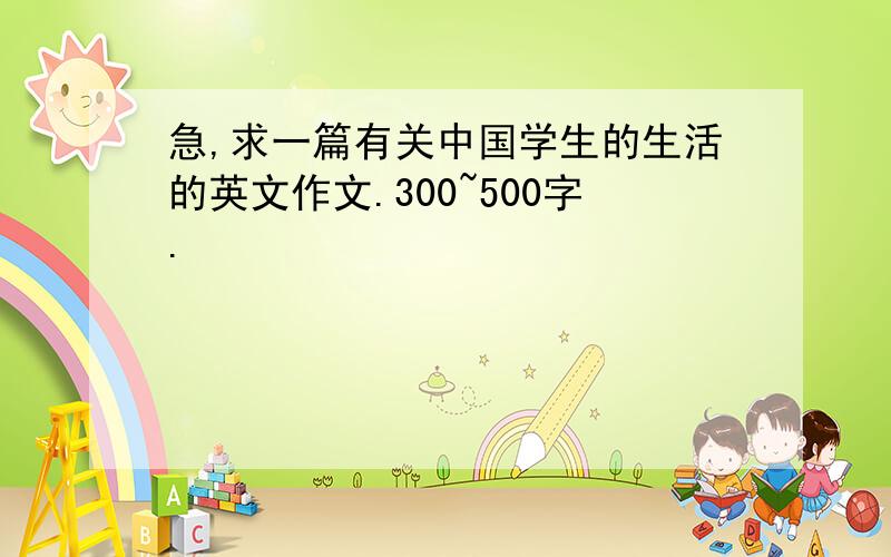 急,求一篇有关中国学生的生活的英文作文.300~500字.