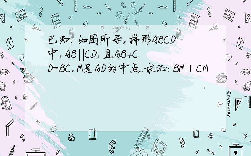 已知：如图所示,梯形ABCD中,AB||CD,且AB+CD=BC,M是AD的中点.求证：BM⊥CM