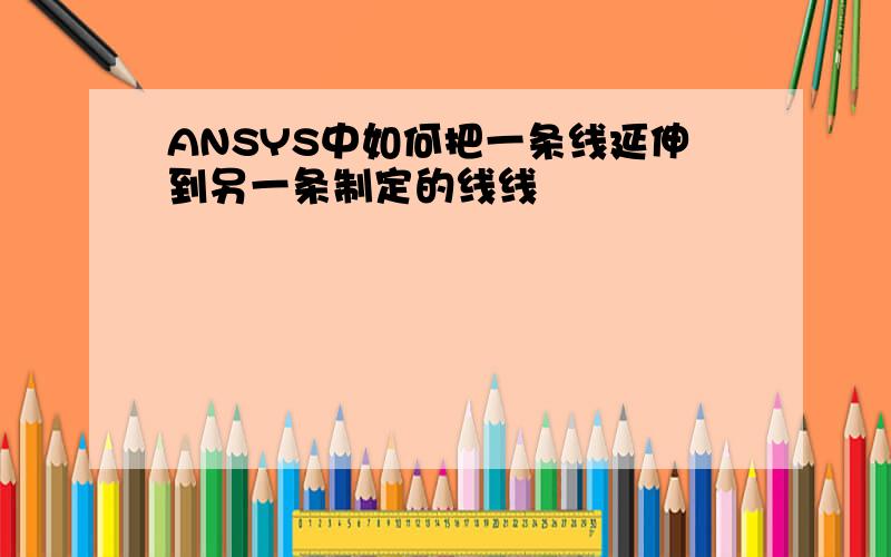 ANSYS中如何把一条线延伸到另一条制定的线线