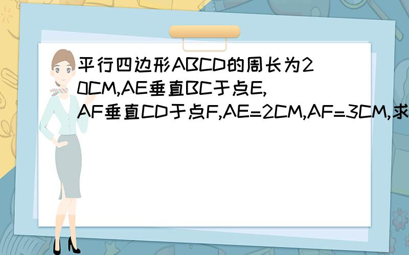 平行四边形ABCD的周长为20CM,AE垂直BC于点E,AF垂直CD于点F,AE=2CM,AF=3CM,求平行四边形AB