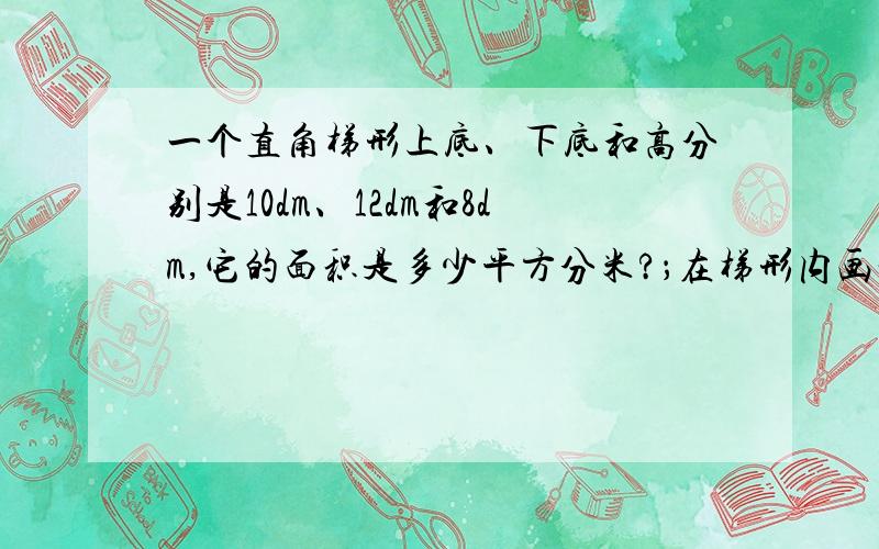 一个直角梯形上底、下底和高分别是10dm、12dm和8dm,它的面积是多少平方分米?；在梯形内画一个最大的正方