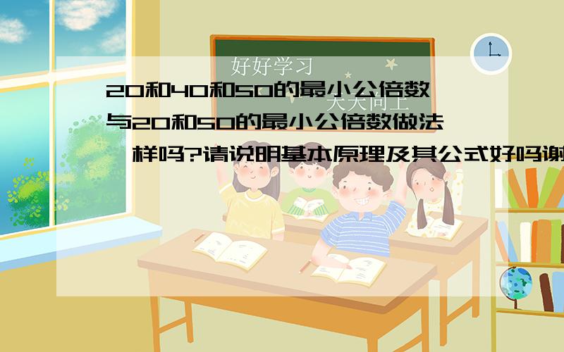 20和40和50的最小公倍数与20和50的最小公倍数做法一样吗?请说明基本原理及其公式好吗谢谢