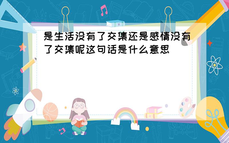 是生活没有了交集还是感情没有了交集呢这句话是什么意思