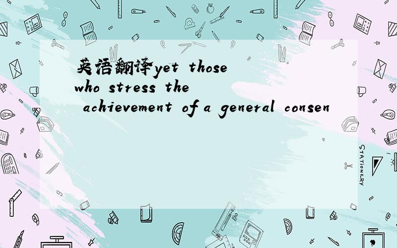 英语翻译yet those who stress the achievement of a general consen