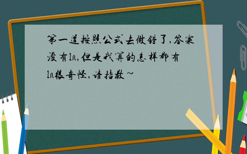 第一道按照公式去做错了,答案没有ln,但是我算的怎样都有ln很奇怪,请指教~