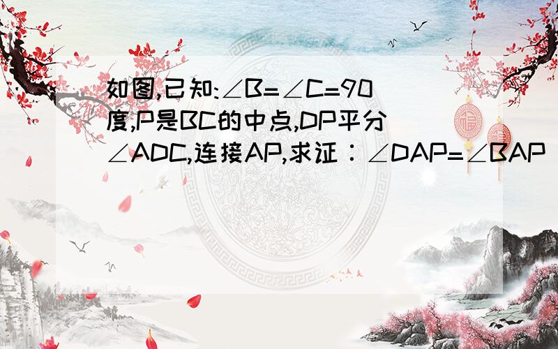 如图,已知:∠B=∠C=90度,P是BC的中点,DP平分∠ADC,连接AP,求证∶∠DAP=∠BAP