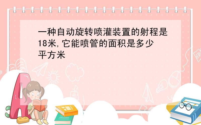 一种自动旋转喷灌装置的射程是18米,它能喷管的面积是多少平方米