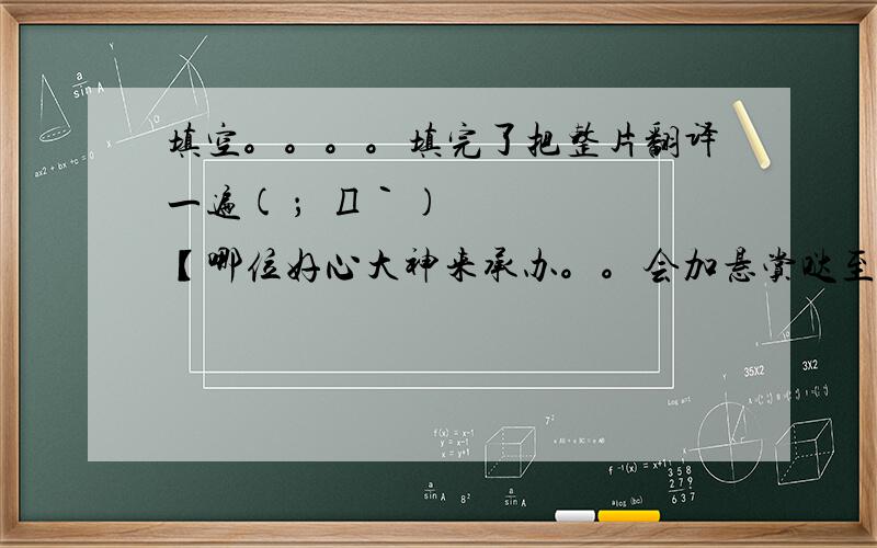 填空。。。。填完了把整片翻译一遍( ；´Д｀)【哪位好心大神来承办。。会加悬赏哒至少十。。。。(╯