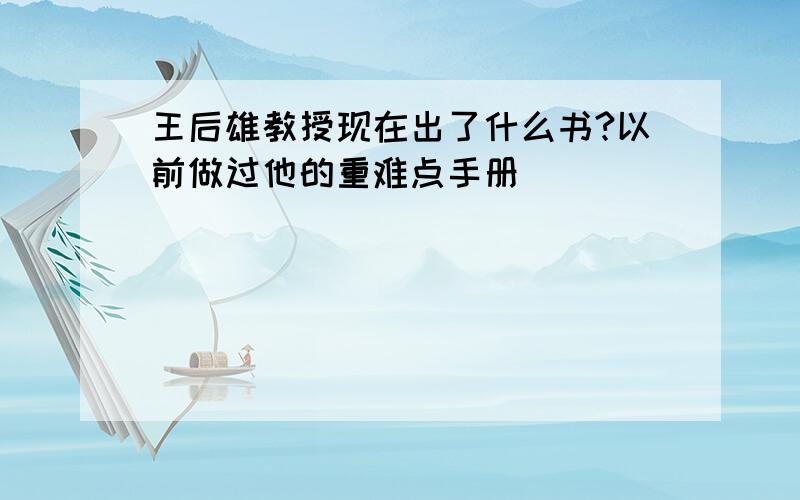 王后雄教授现在出了什么书?以前做过他的重难点手册