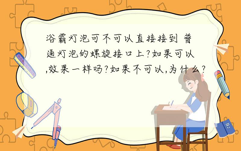 浴霸灯泡可不可以直接接到 普通灯泡的螺旋接口上?如果可以,效果一样吗?如果不可以,为什么?