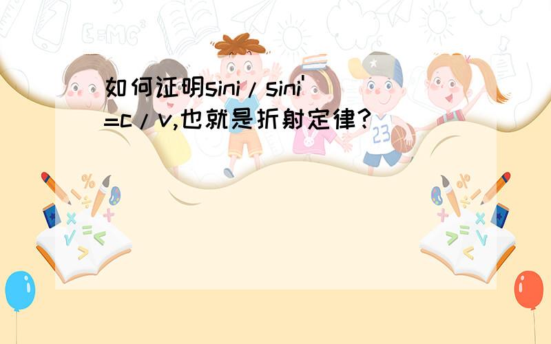 如何证明sini/sini'=c/v,也就是折射定律?