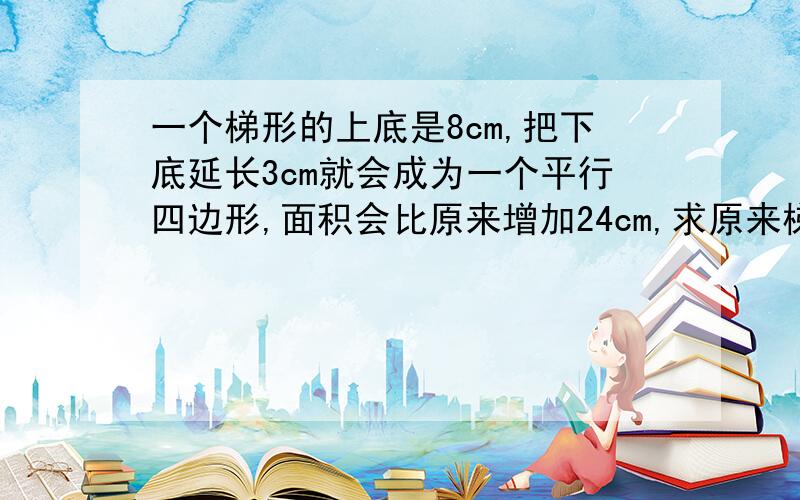 一个梯形的上底是8cm,把下底延长3cm就会成为一个平行四边形,面积会比原来增加24cm,求原来梯形的面积.