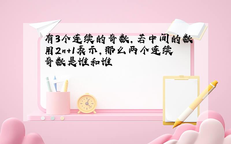 有3个连续的奇数,若中间的数用2n＋1表示,那么两个连续奇数是谁和谁