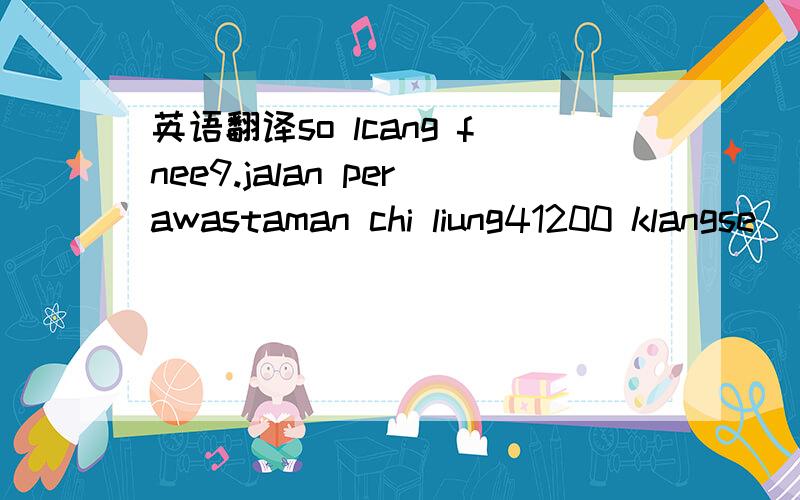 英语翻译so lcang fnee9.jalan perawastaman chi liung41200 klangse