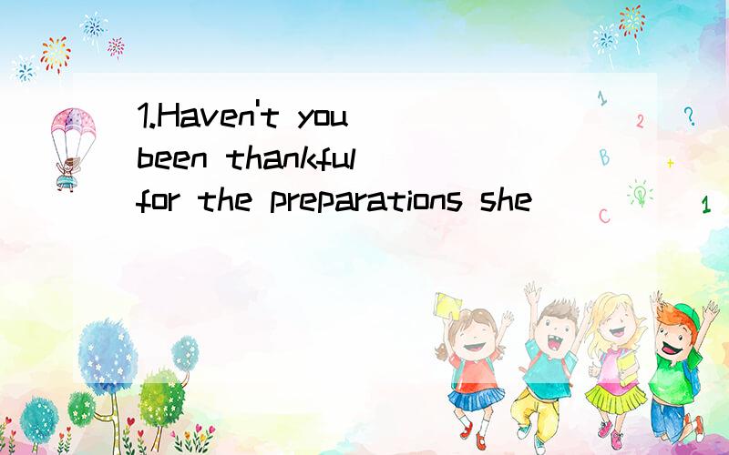 1.Haven't you been thankful for the preparations she ______