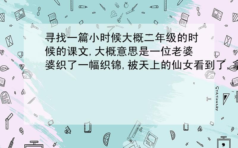 寻找一篇小时候大概二年级的时候的课文,大概意思是一位老婆婆织了一幅织锦,被天上的仙女看到了,拿走