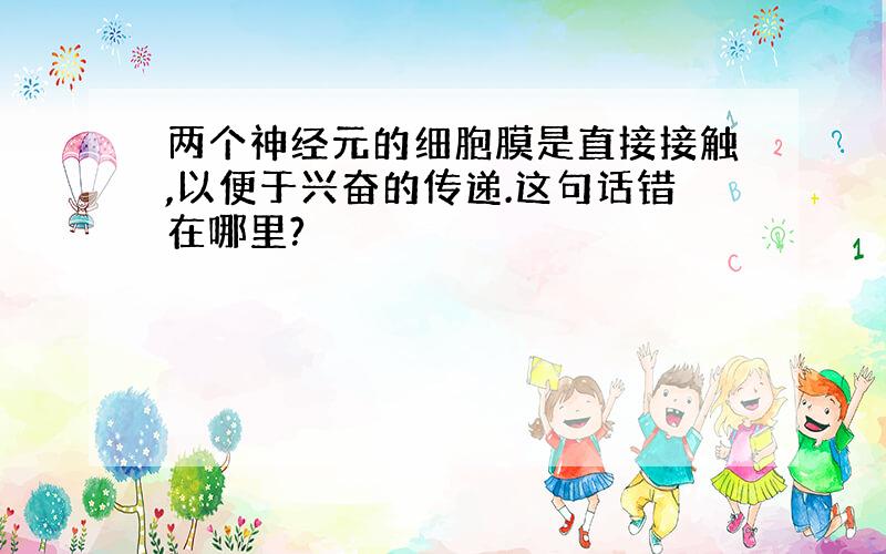 两个神经元的细胞膜是直接接触,以便于兴奋的传递.这句话错在哪里?