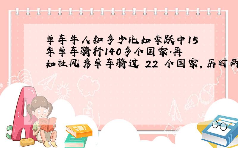 单车牛人知多少比如李跃中15年单车骑行140多个国家.再如杜风彦单车骑过 22 个国家,历时两年零 2 个月,花费人民币