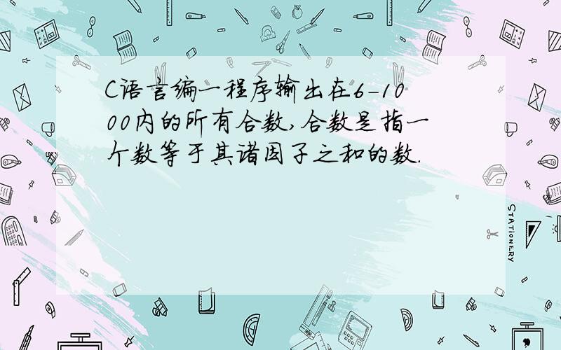 C语言编一程序输出在6-1000内的所有合数,合数是指一个数等于其诸因子之和的数.