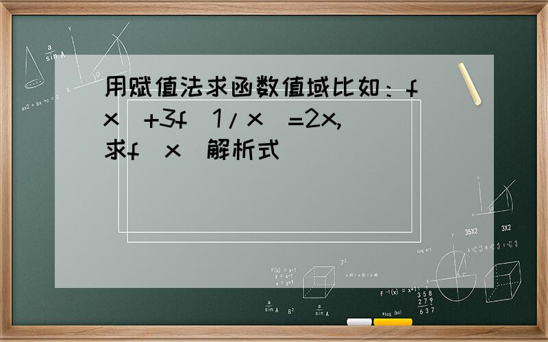 用赋值法求函数值域比如：f（x）+3f（1/x）=2x,求f（x）解析式